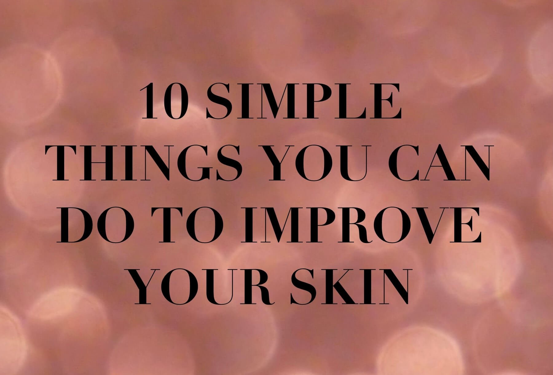 10 Simple Things You Can Do To Improve Your Skin