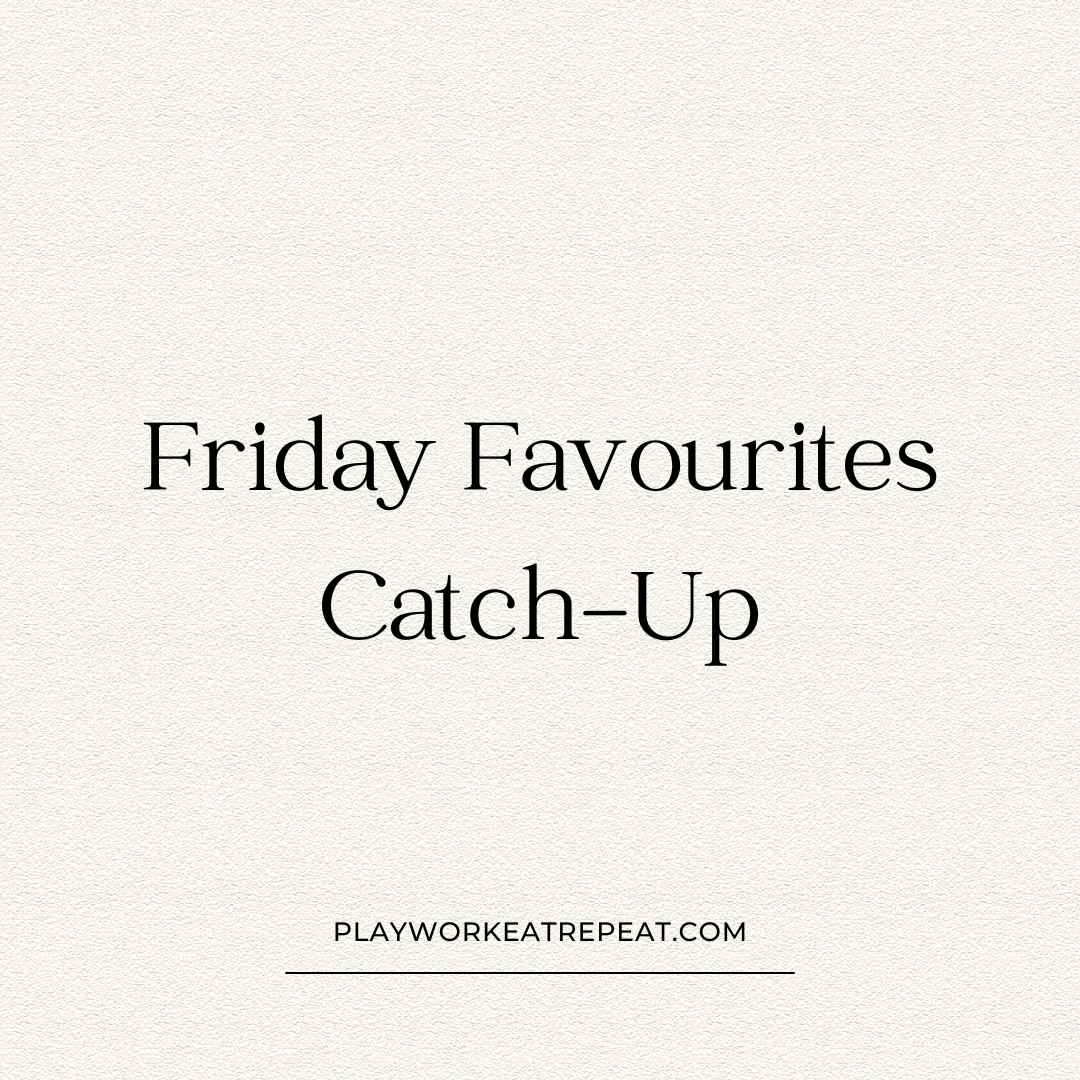 Friday Favourites Catch-Up